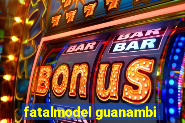 fatalmodel guanambi